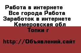   Работа в интернете!!! - Все города Работа » Заработок в интернете   . Кемеровская обл.,Топки г.